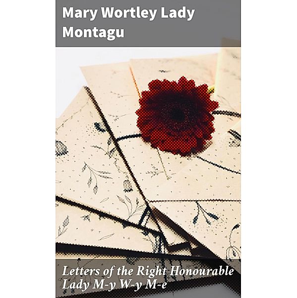 Letters of the Right Honourable Lady M-y W-y M-e, Mary Wortley Montagu