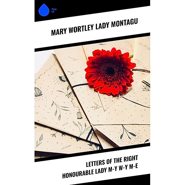 Letters of the Right Honourable Lady M-y W-y M-e, Mary Wortley Montagu