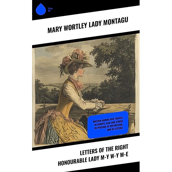 Letters of the Right Honourable Lady M-y W-y M-e, Mary Wortley Montagu