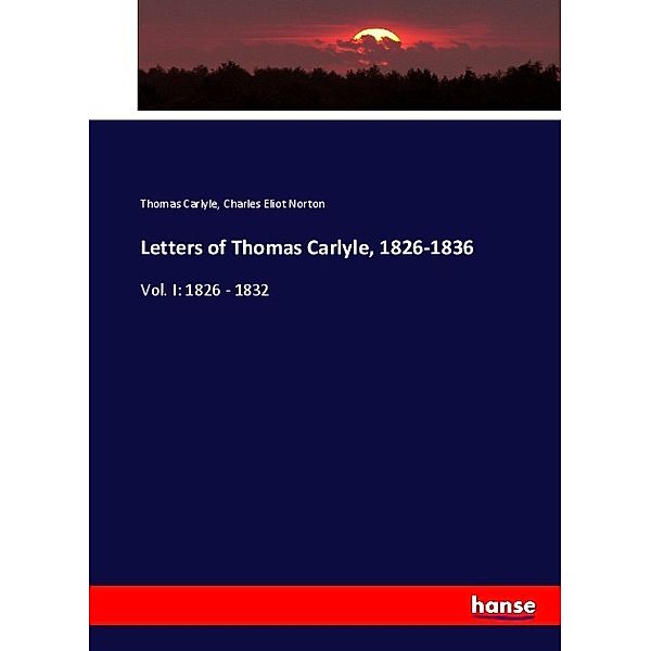 Letters of Thomas Carlyle, 1826-1836, Thomas Carlyle, Charles Eliot Norton