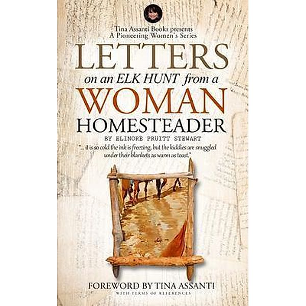 Letters on an Elk Hunt by a Woman Homesteader Annotated with Terms of Reference, Elinore Pruitt Stewart