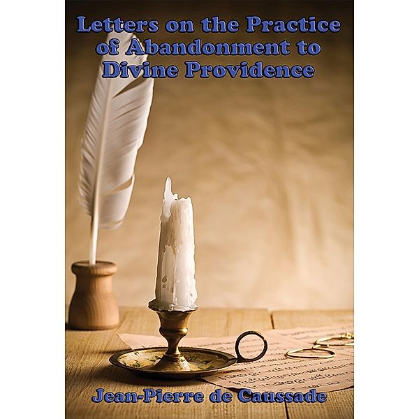 Letters on the Practice of Abandonment to Divine Providence, S. J. Jean-Pierre de Caussade