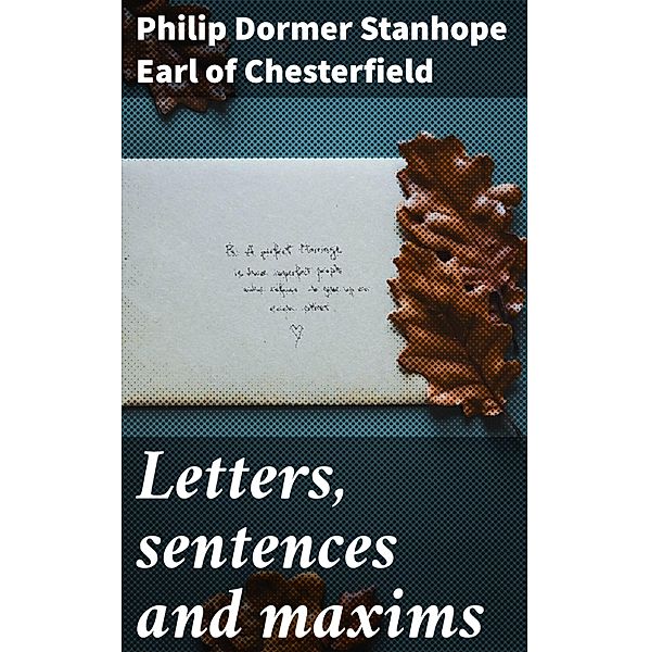 Letters, sentences and maxims, Philip Dormer Stanhope Chesterfield