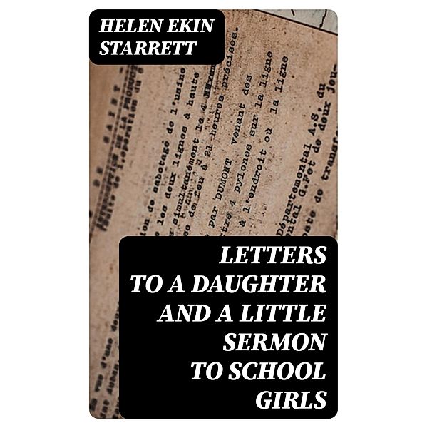 Letters to a Daughter and A Little Sermon to School Girls, Helen Ekin Starrett