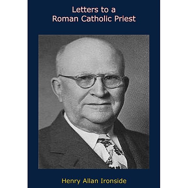 Letters to a Roman Catholic Priest, H. A. Ironside