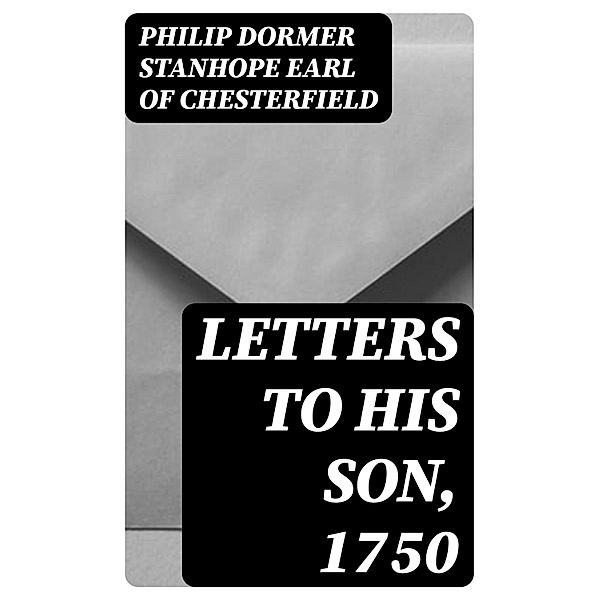 Letters to His Son, 1750, Philip Dormer Stanhope Chesterfield