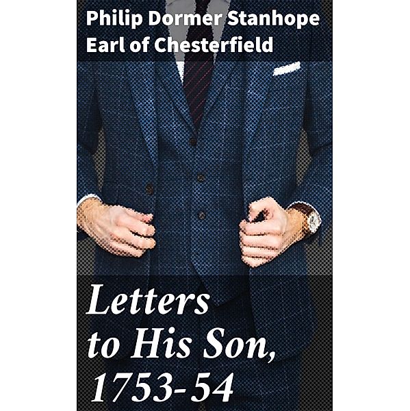 Letters to His Son, 1753-54, Philip Dormer Stanhope Chesterfield