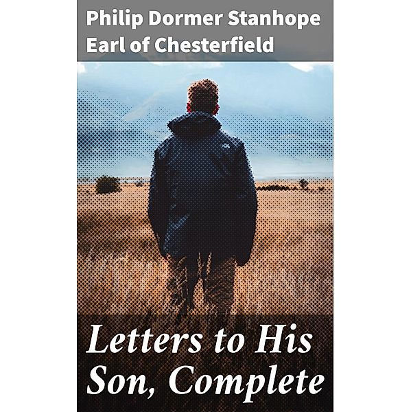Letters to His Son, Complete, Philip Dormer Stanhope Chesterfield