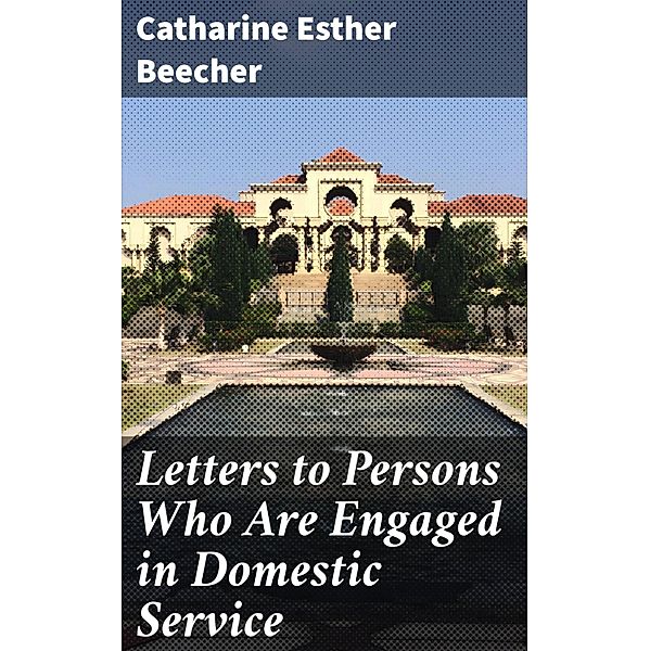 Letters to Persons Who Are Engaged in Domestic Service, Catharine Esther Beecher