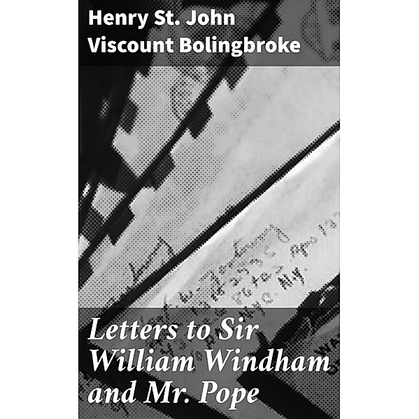 Letters to Sir William Windham and Mr. Pope, Henry St. John Bolingbroke