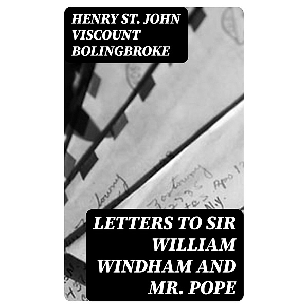 Letters to Sir William Windham and Mr. Pope, Henry St. John Bolingbroke