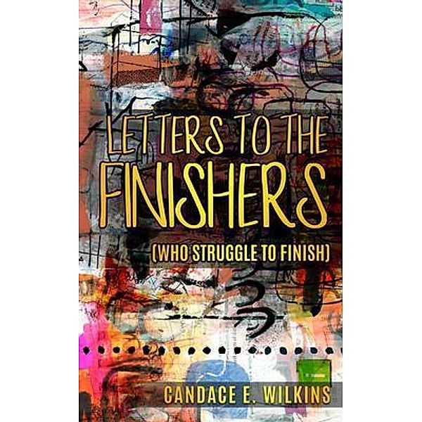 Letters to the Finishers (who struggle to finish), Candace E Wilkins