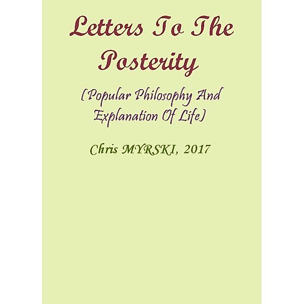 Letters To The Posterity (Popular Philosophy And Explanation Of Life), Chris Myrski