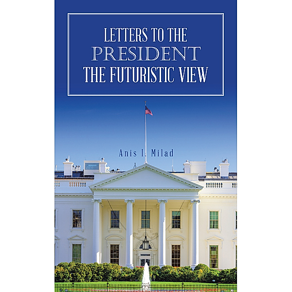 Letters to the President the Futuristic View, Anis I. Milad