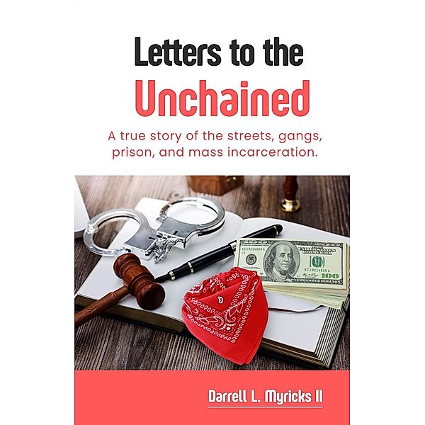 Letters to the Unchained: A True Story of the Streets, Gangs, Prison and Mass Incarceration, Darrell L. Myricks