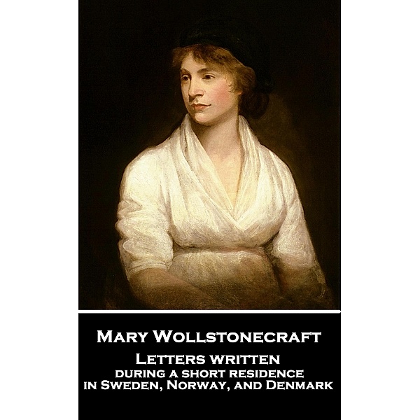 Letters written during a short residence in Sweden, Norway, and Denmark, Mary Wollstonecraft