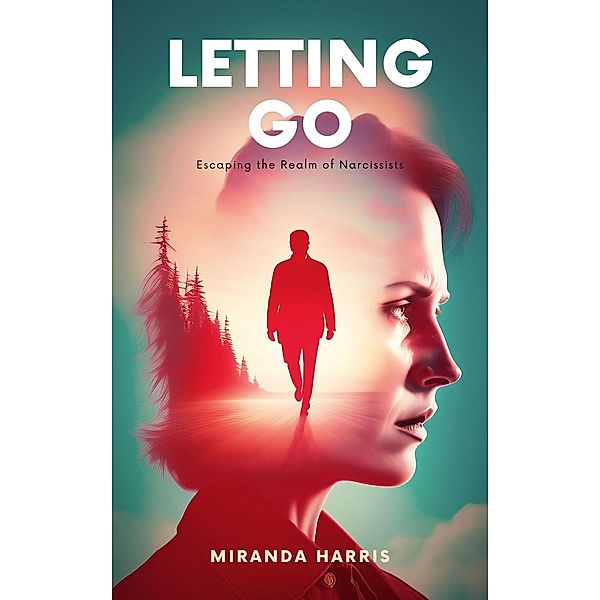 Letting Go: Escaping the Realm of Narcissists, Miranda Harris