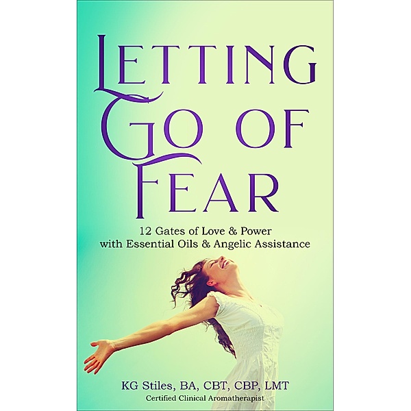Letting Go of Fear 12 Gates of Love & Power with Essential Oils & Angelic Assistance (Self Help) / Self Help, Kg Stiles