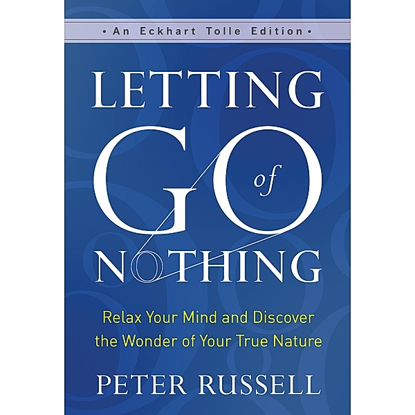 Letting Go of Nothing / An Eckhart Tolle Edition, Peter Russell
