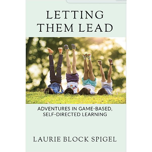 Letting Them Lead: Adventures In Game-Based, Self-Directed Learning, Laurie Spigel