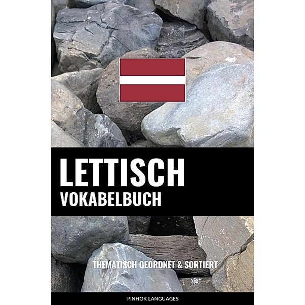 Lettisch Vokabelbuch: Thematisch Gruppiert & Sortiert, Pinhok Languages