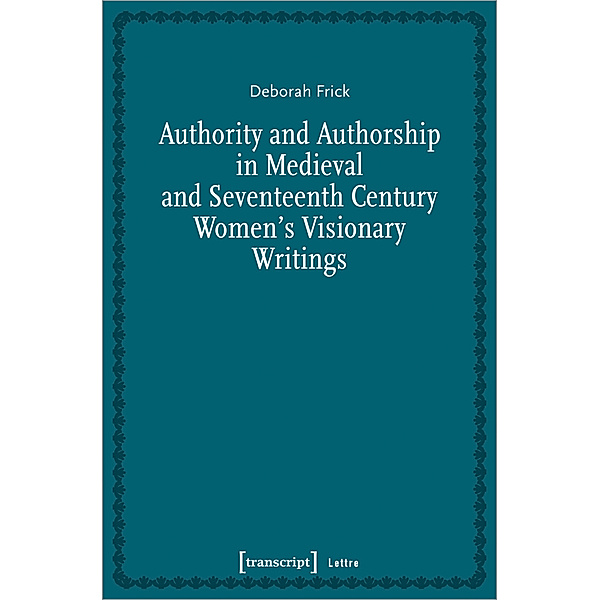 Lettre / Authority and Authorship in Medieval and Seventeenth Century Women's Visionary Writings, Deborah Frick