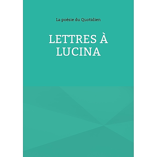 Lettres à Lucina, La Poésie Du Quotidien