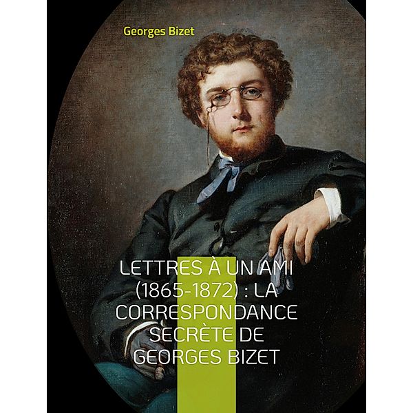 Lettres à un ami (1865-1872) : la correspondance secrète de Georges Bizet, Georges Bizet