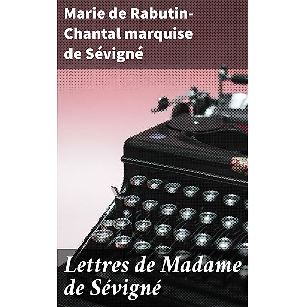 Lettres de Madame de Sévigné, Marie de Rabutin-Chantal Sévigné