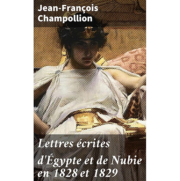 Lettres écrites d'Égypte et de Nubie en 1828 et 1829, Jean-François Champollion