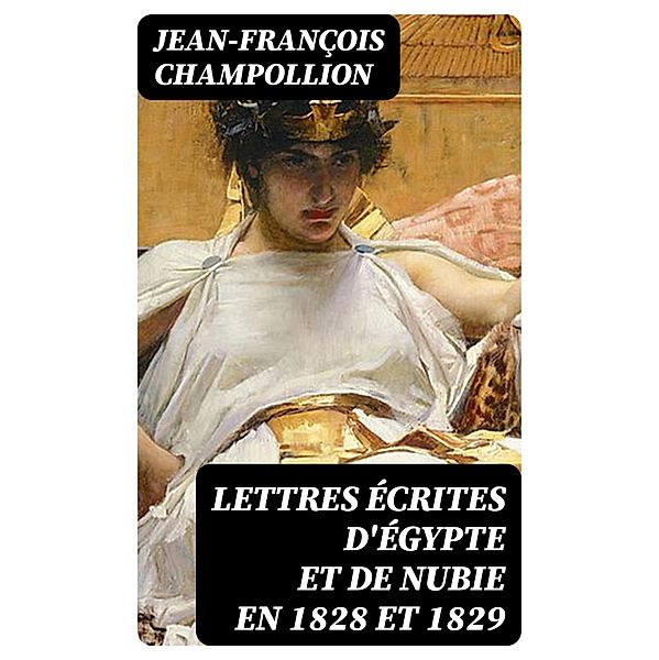 Lettres écrites d'Égypte et de Nubie en 1828 et 1829, Jean-François Champollion