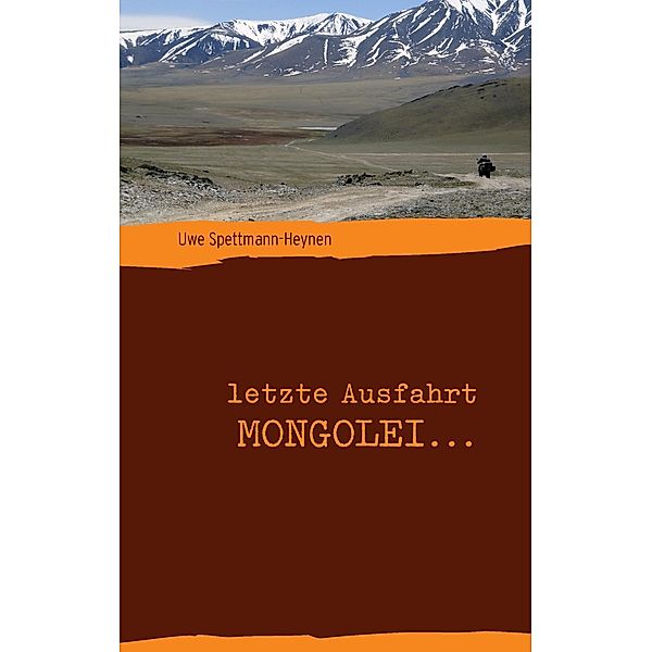 letzte Ausfahrt Mongolei ..., Uwe Spettmann-Heynen