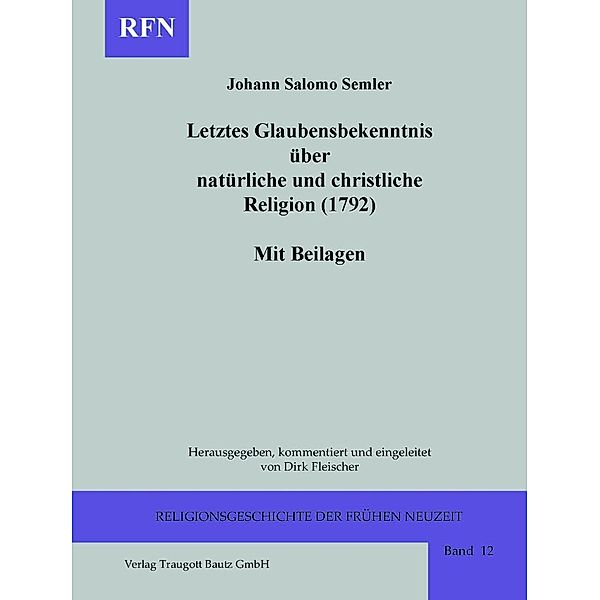 Letztes Glaubensbekenntnis über natürliche und christliche Religion (1792). Mit Beilagen / Religionsgeschichte der frühen Neuzeit Bd.12, Johann Salomo Semler