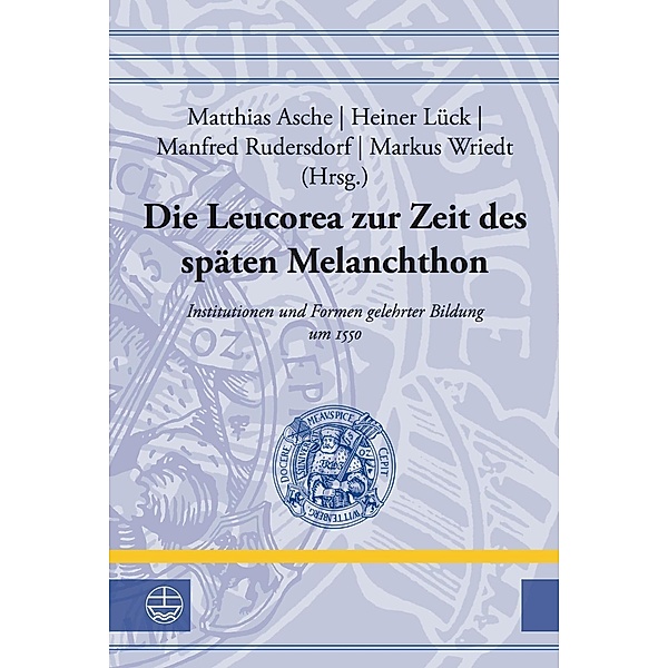 Leucorea-Studien zur Geschichte der Reformation und der Lutherischen Orthodoxie: 26 Die Leucorea zur Zeit des späten Melanchthon