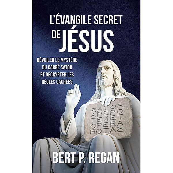 L'Évangile secret de Jésus : Dévoiler le mystère du carré Sator et décrypter les règles cachées, Bert P. Regan
