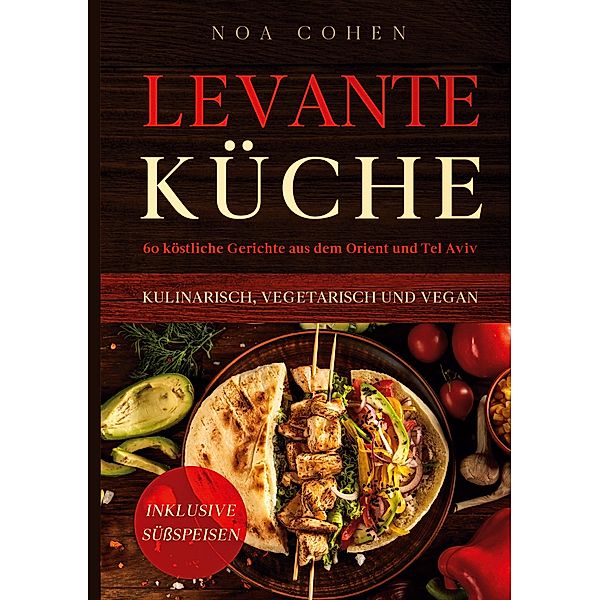 Levante Küche: 60 köstliche Gerichte aus dem Orient und Tel Aviv - kulinarisch, vegetarisch und vegan | Inklusive Süßspeisen, Noa Cohen