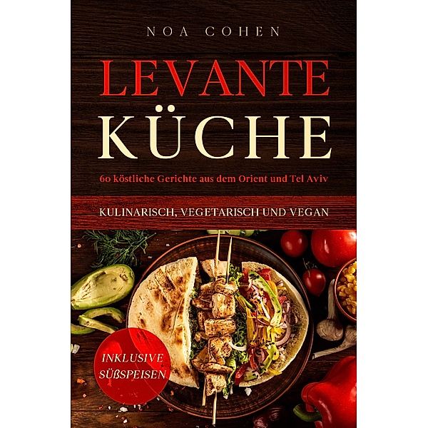Levante Küche: 60 köstliche Gerichte aus dem Orient und Tel Aviv - kulinarisch, vegetarisch und vegan | Inklusive Süßspeisen, Noa Cohen
