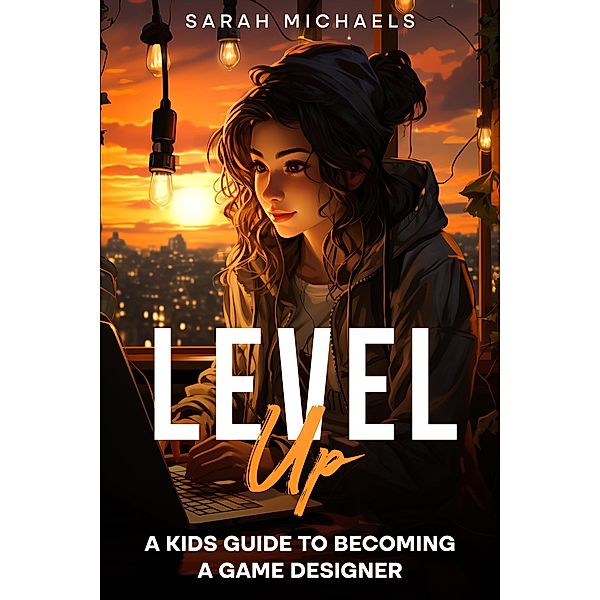 Level Up: A Kids Guide to Becoming a Game Designer, Sarah Michaels