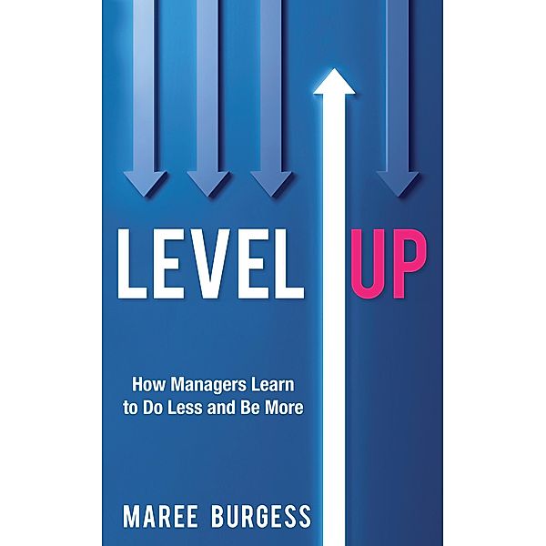 Level Up: How Leaders Do Less and Be More, Maree Burgess