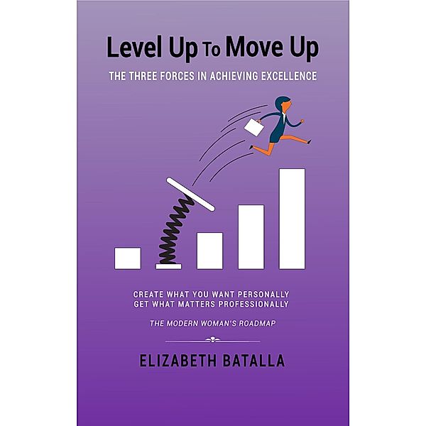 Level Up to Move Up: The Three Forces in Achieving Excellence, Elizabeth Batalla