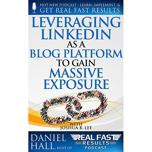 Leveraging LinkedIn As a Blog Platform to Gain Massive Exposure (Real Fast Results, #97) / Real Fast Results, Daniel Hall