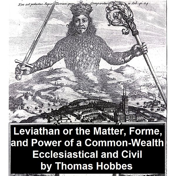 Leviathan, Or the Matter, Forme, and Power of a Common-Wealth Ecclesiastical and Civil, Thomas Hobbes