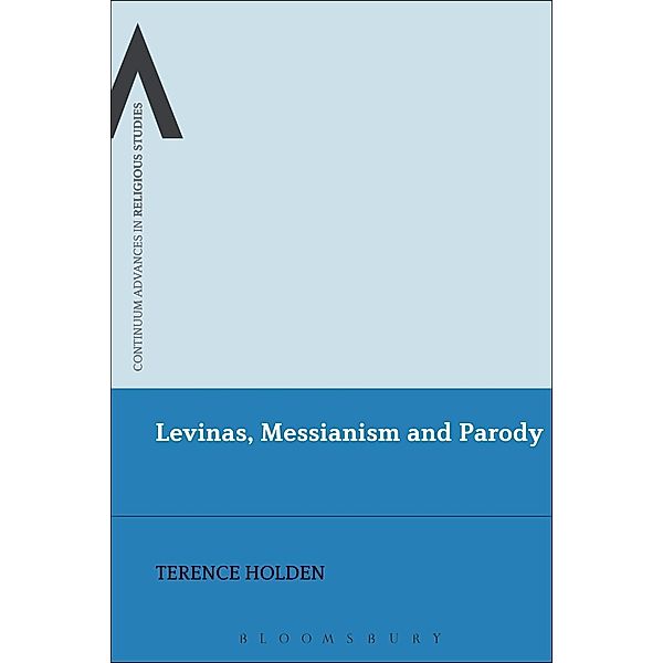 Levinas, Messianism and Parody / Continuum Advances in Religious Studies, Terence Holden