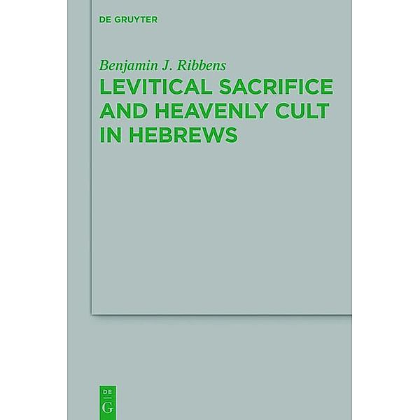 Levitical Sacrifice and Heavenly Cult in Hebrews / Beihefte zur Zeitschift für die neutestamentliche Wissenschaft Bd.222, Benjamin J. Ribbens