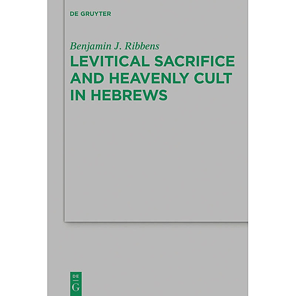 Levitical Sacrifice and Heavenly Cult in Hebrews, Benjamin J. Ribbens