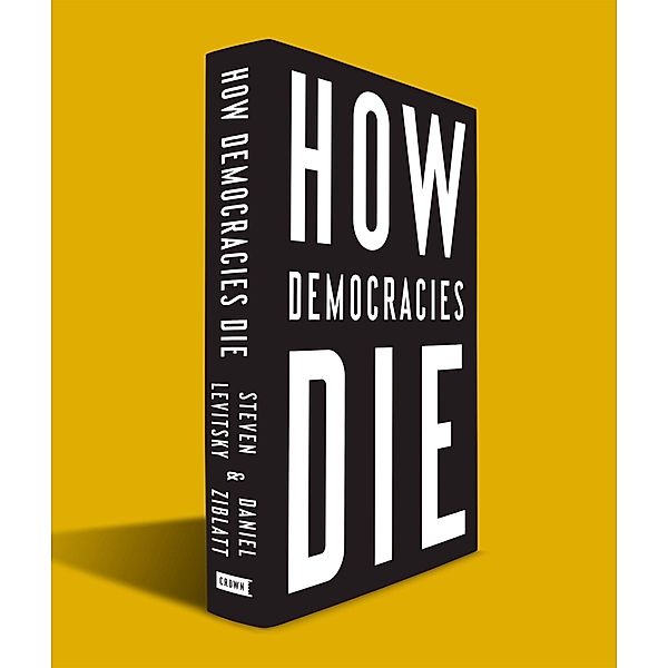Levitsky, S: How Democracies Die, Steven Levitsky, Daniel Ziblatt