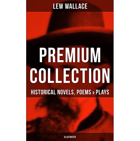 LEW WALLACE Premium Collection: Historical Novels, Poems & Plays (Illustrated), Lew Wallace