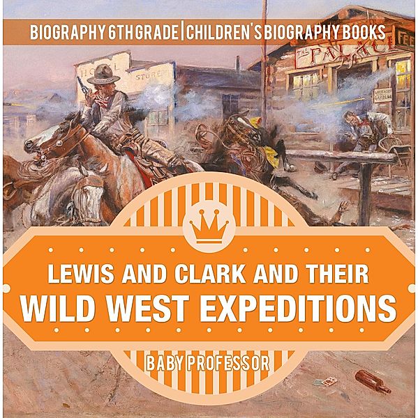 Lewis and Clark and Their Wild West Expeditions - Biography 6th Grade | Children's Biography Books / Baby Professor, Baby