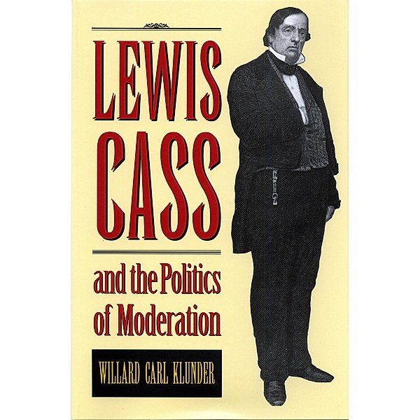 Lewis Cass and the Politics of Moderation, William Carl Klunder