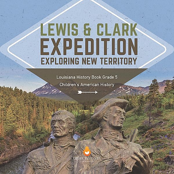 Lewis & Clark Expedition : Exploring New Territory | Louisiana History Book Grade 5 | Children's American History / Baby Professor, Baby